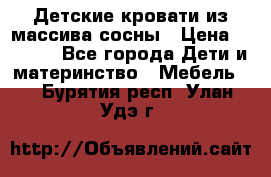 Детские кровати из массива сосны › Цена ­ 3 970 - Все города Дети и материнство » Мебель   . Бурятия респ.,Улан-Удэ г.